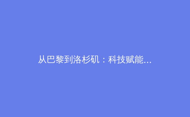从巴黎到洛杉矶：科技赋能下奥林匹克运动的范式转移与价值重构