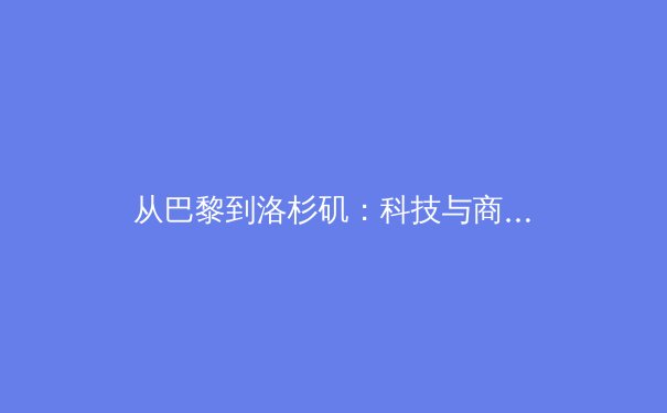 从巴黎到洛杉矶：科技与商业如何重塑现代体育产业新格局 - 2