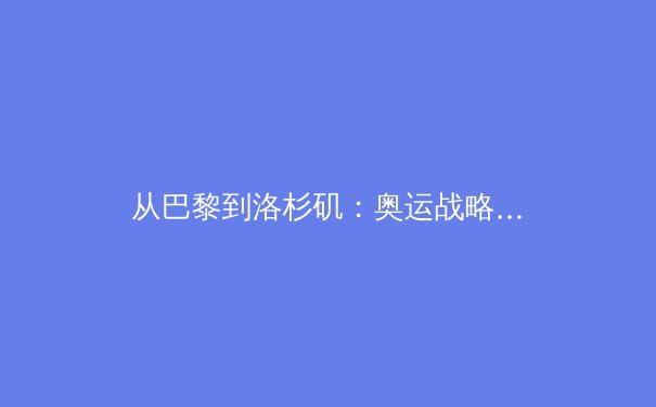 从巴黎到洛杉矶：奥运战略转型背后的科技博弈与人文革新 - 4